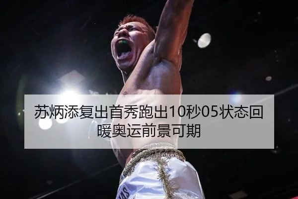 苏炳添复出首秀跑出10秒05状态回暖奥运前景可期