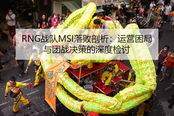 RNG战队MSI落败剖析：运营困局与团战决策的深度检讨