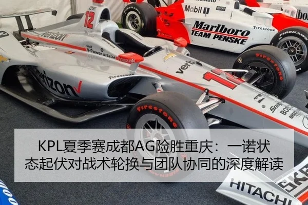 KPL夏季赛成都AG险胜重庆：一诺状态起伏对战术轮换与团队协同的深度解读