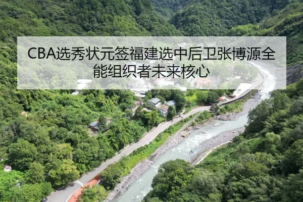 CBA选秀状元签福建选中后卫张博源全能组织者未来核心