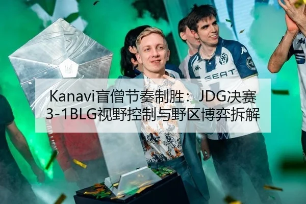 Kanavi盲僧节奏制胜：JDG决赛3-1BLG视野控制与野区博弈拆解